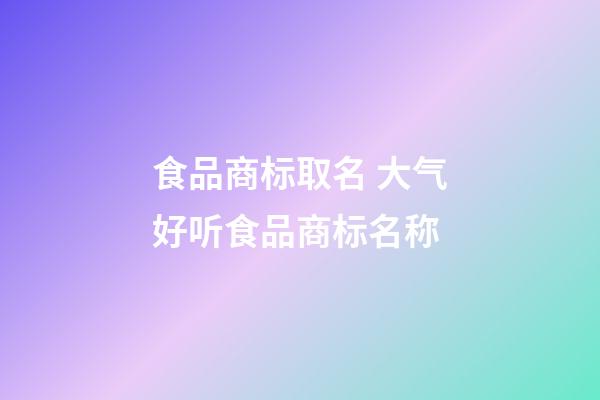 食品商标取名 大气好听食品商标名称-第1张-商标起名-玄机派